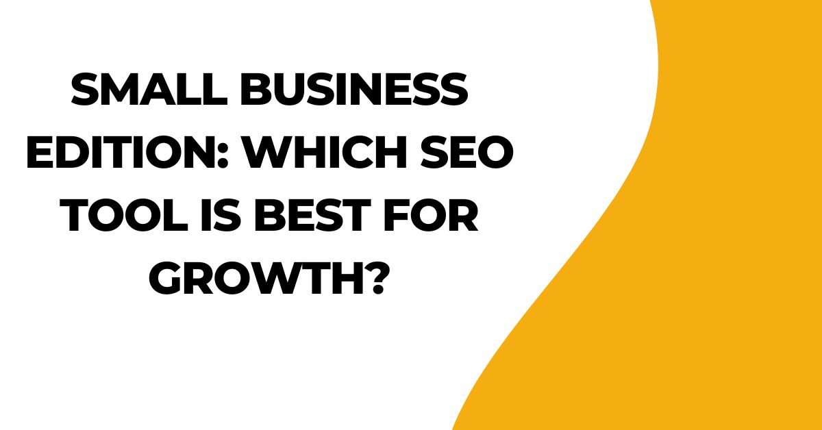 You are currently viewing Small Business Edition: Which SEO Tool Is Best for Growth?